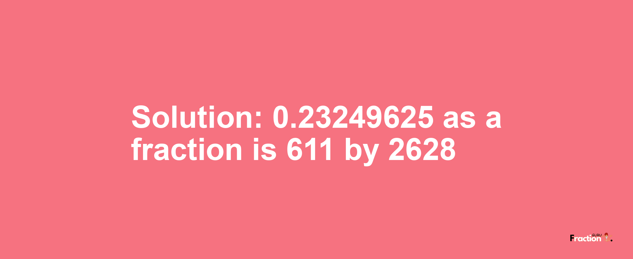 Solution:0.23249625 as a fraction is 611/2628